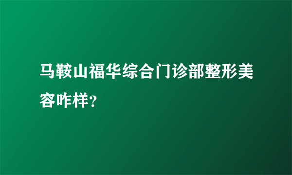 马鞍山福华综合门诊部整形美容咋样？