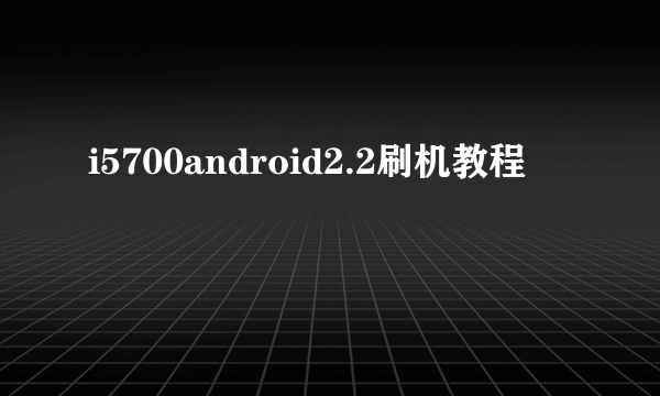 i5700android2.2刷机教程