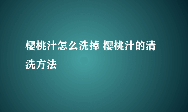 樱桃汁怎么洗掉 樱桃汁的清洗方法