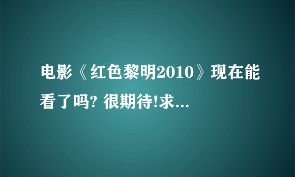 电影《红色黎明2010》现在能看了吗? 很期待!求观看地址!!!