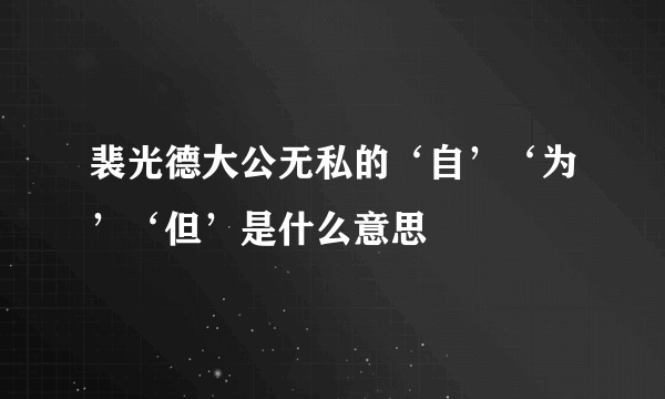 裴光德大公无私的‘自’‘为’‘但’是什么意思