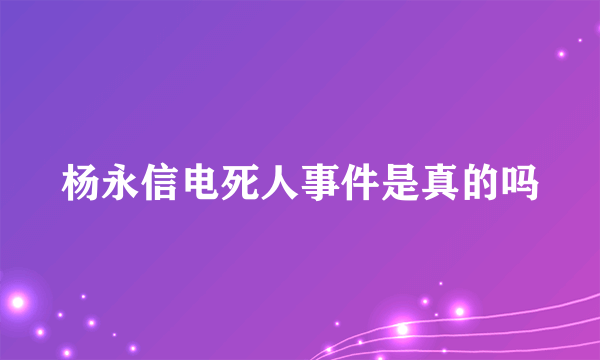 杨永信电死人事件是真的吗