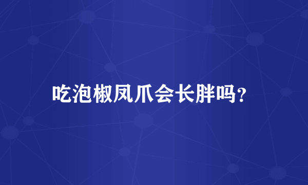 吃泡椒凤爪会长胖吗？