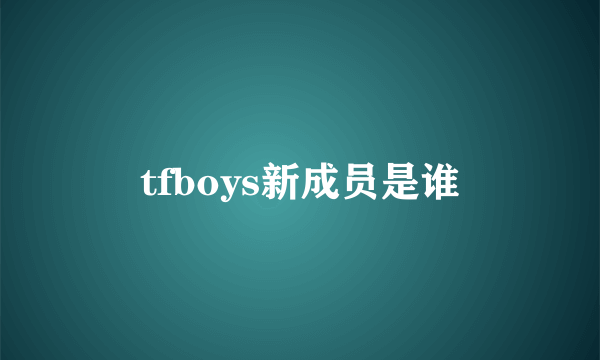 tfboys新成员是谁