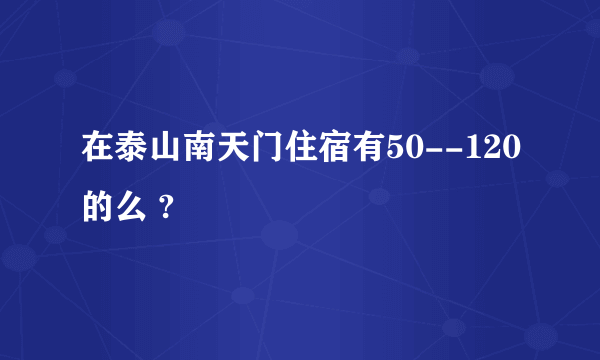 在泰山南天门住宿有50--120的么 ?