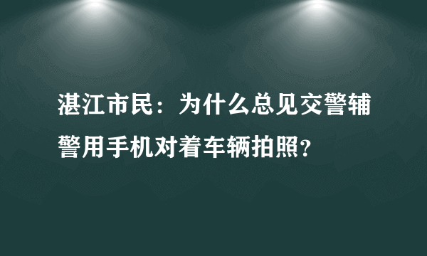 湛江市民：为什么总见交警辅警用手机对着车辆拍照？