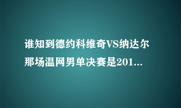 谁知到德约科维奇VS纳达尔那场温网男单决赛是2012年什么时候举行的。