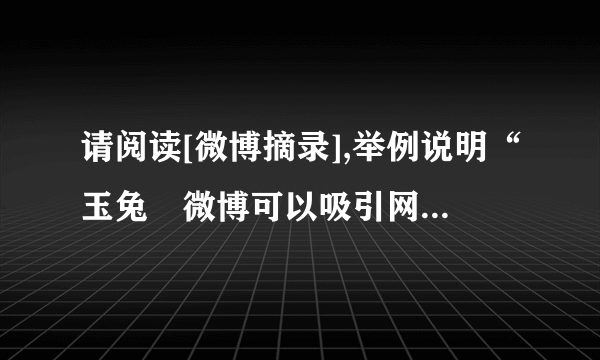 请阅读[微博摘录],举例说明“玉兔〞微博可以吸引网友的语言特点。〔4分〕▲