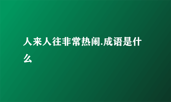 人来人往非常热闹.成语是什么