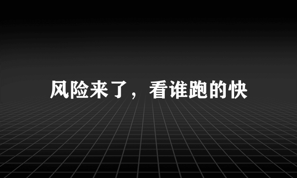 风险来了，看谁跑的快