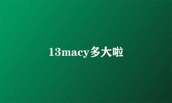 13macy多大啦