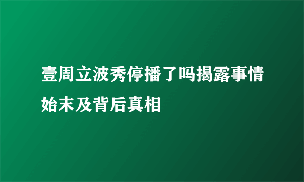 壹周立波秀停播了吗揭露事情始末及背后真相