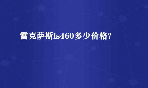 雷克萨斯ls460多少价格?