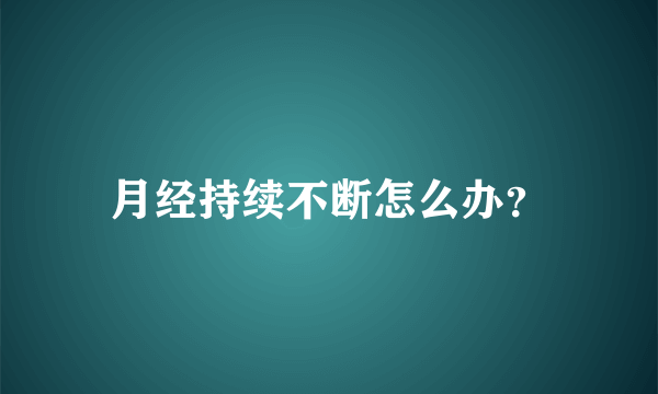 月经持续不断怎么办？