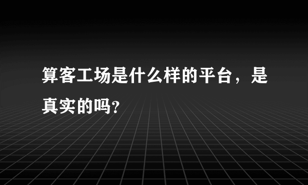 算客工场是什么样的平台，是真实的吗？