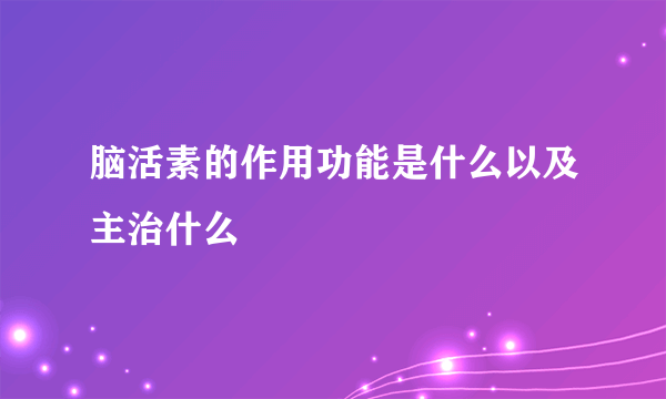 脑活素的作用功能是什么以及主治什么