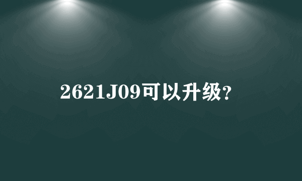 2621J09可以升级？