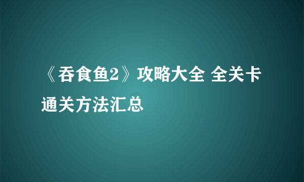 《吞食鱼2》攻略大全 全关卡通关方法汇总