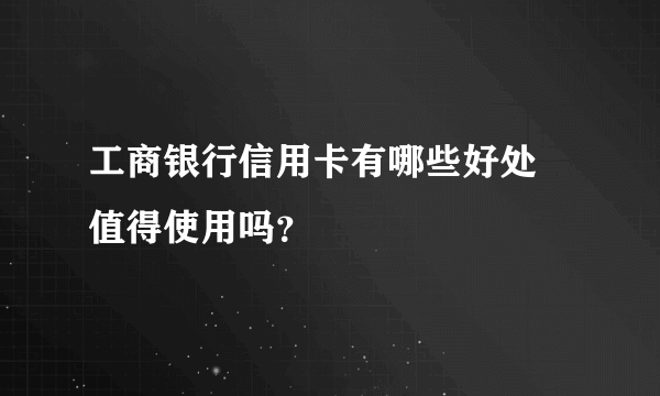 工商银行信用卡有哪些好处 值得使用吗？