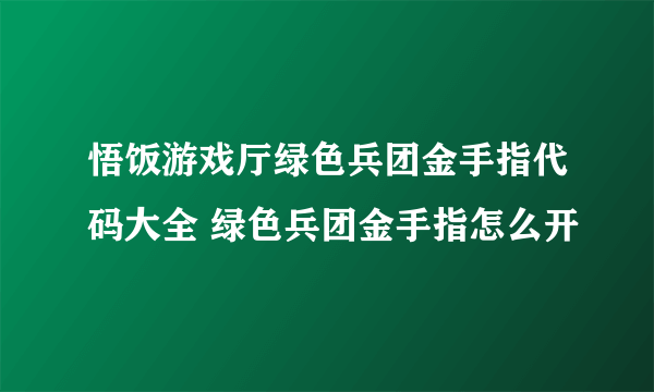 悟饭游戏厅绿色兵团金手指代码大全 绿色兵团金手指怎么开