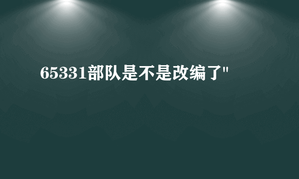 65331部队是不是改编了