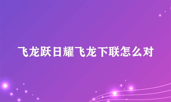 飞龙跃日耀飞龙下联怎么对