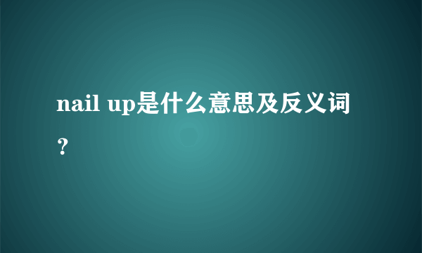 nail up是什么意思及反义词？