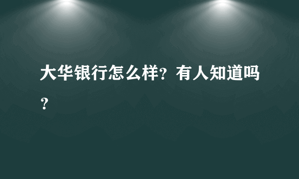 大华银行怎么样？有人知道吗？