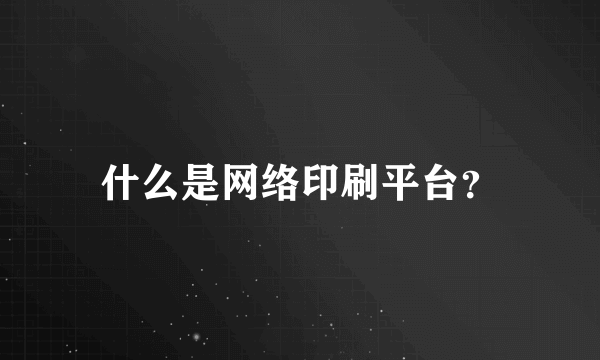 什么是网络印刷平台？