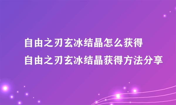 自由之刃玄冰结晶怎么获得 自由之刃玄冰结晶获得方法分享