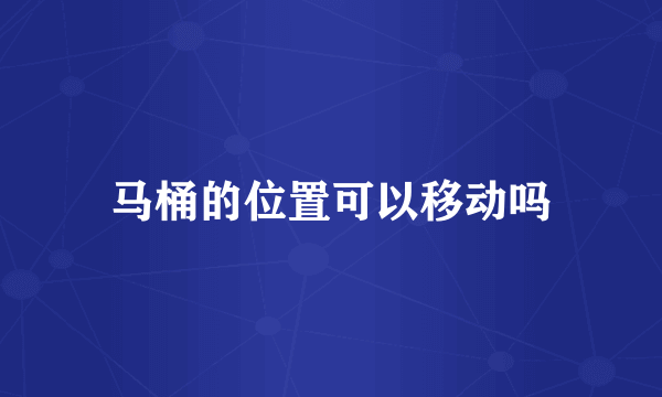 马桶的位置可以移动吗