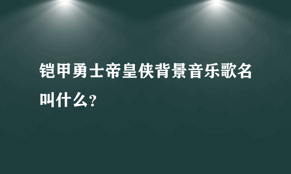 铠甲勇士帝皇侠背景音乐歌名叫什么？