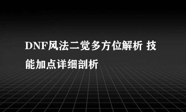 DNF风法二觉多方位解析 技能加点详细剖析