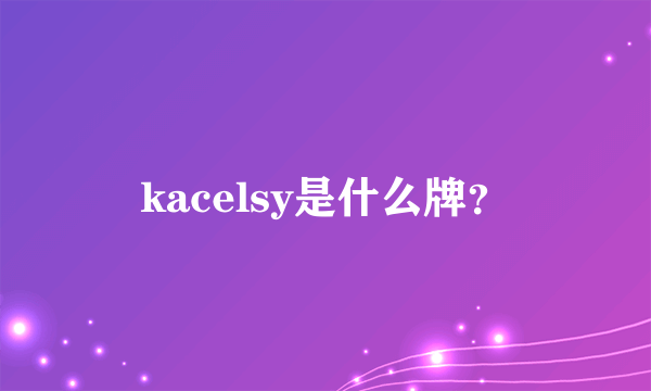 kacelsy是什么牌？