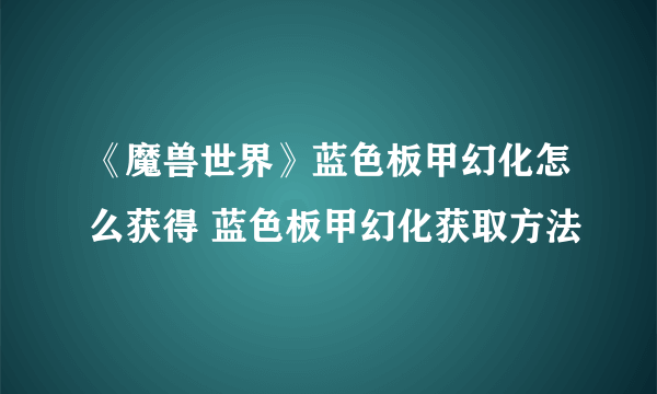 《魔兽世界》蓝色板甲幻化怎么获得 蓝色板甲幻化获取方法