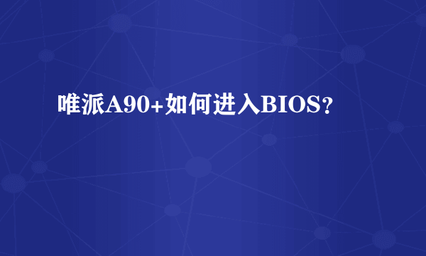 唯派A90+如何进入BIOS？