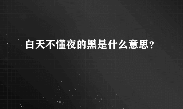 白天不懂夜的黑是什么意思？