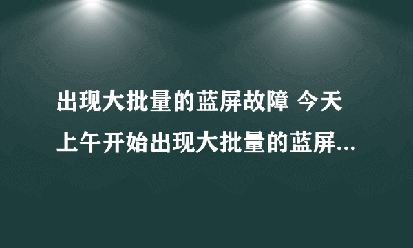 出现大批量的蓝屏故障 今天上午开始出现大批量的蓝屏故障，后得知是由于更新了微软最新漏洞补丁kb2838727