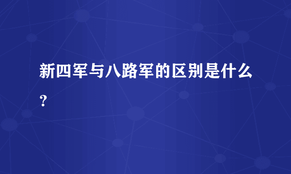 新四军与八路军的区别是什么？