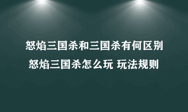 怒焰三国杀和三国杀有何区别 怒焰三国杀怎么玩 玩法规则