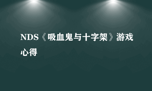 NDS《吸血鬼与十字架》游戏心得