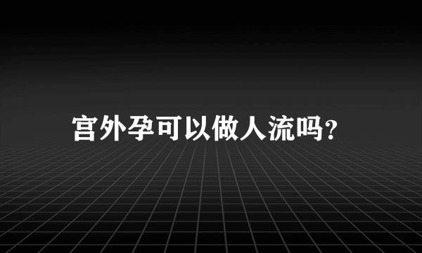 宫外孕可以做人流吗？