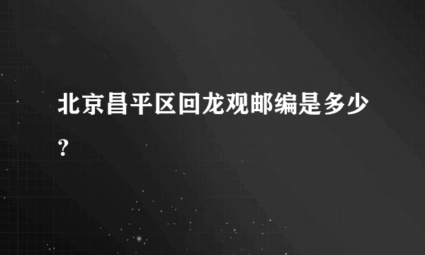 北京昌平区回龙观邮编是多少？