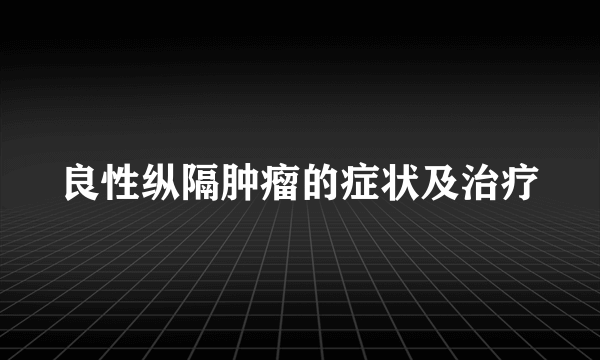 良性纵隔肿瘤的症状及治疗