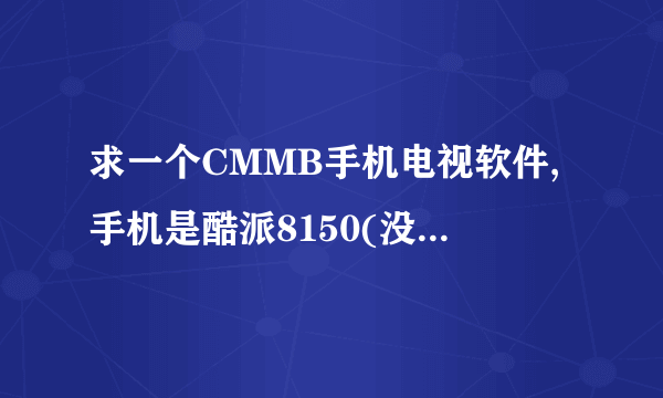 求一个CMMB手机电视软件,手机是酷派8150(没钱),android2.3.7,无意把这个软件卸了,现求这个软件,谢谢!