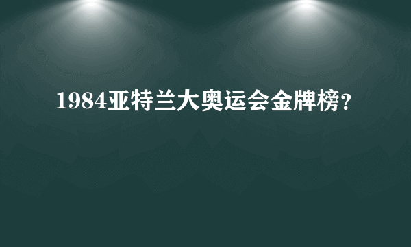 1984亚特兰大奥运会金牌榜？