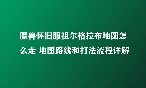 魔兽怀旧服祖尔格拉布地图怎么走 地图路线和打法流程详解