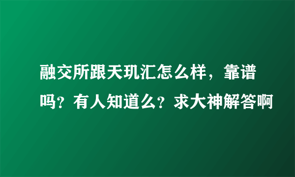 融交所跟天玑汇怎么样，靠谱吗？有人知道么？求大神解答啊