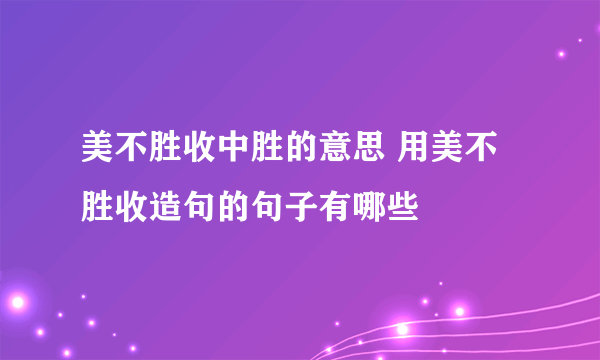 美不胜收中胜的意思 用美不胜收造句的句子有哪些