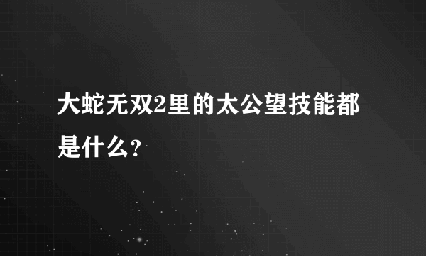 大蛇无双2里的太公望技能都是什么？